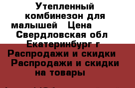 Утепленный комбинезон для малышей › Цена ­ 850 - Свердловская обл., Екатеринбург г. Распродажи и скидки » Распродажи и скидки на товары   